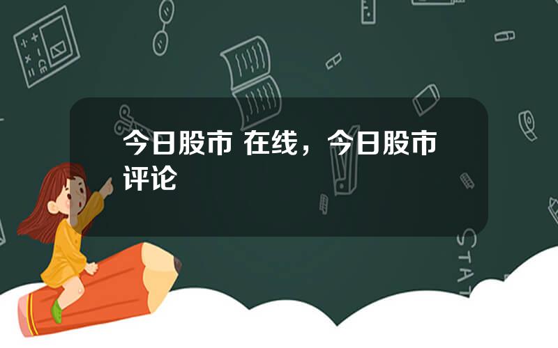 今日股市 在线，今日股市评论